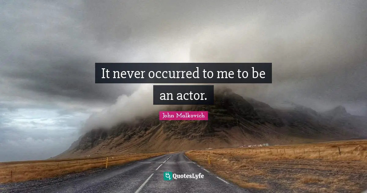 It never occurred to me to be an actor.
