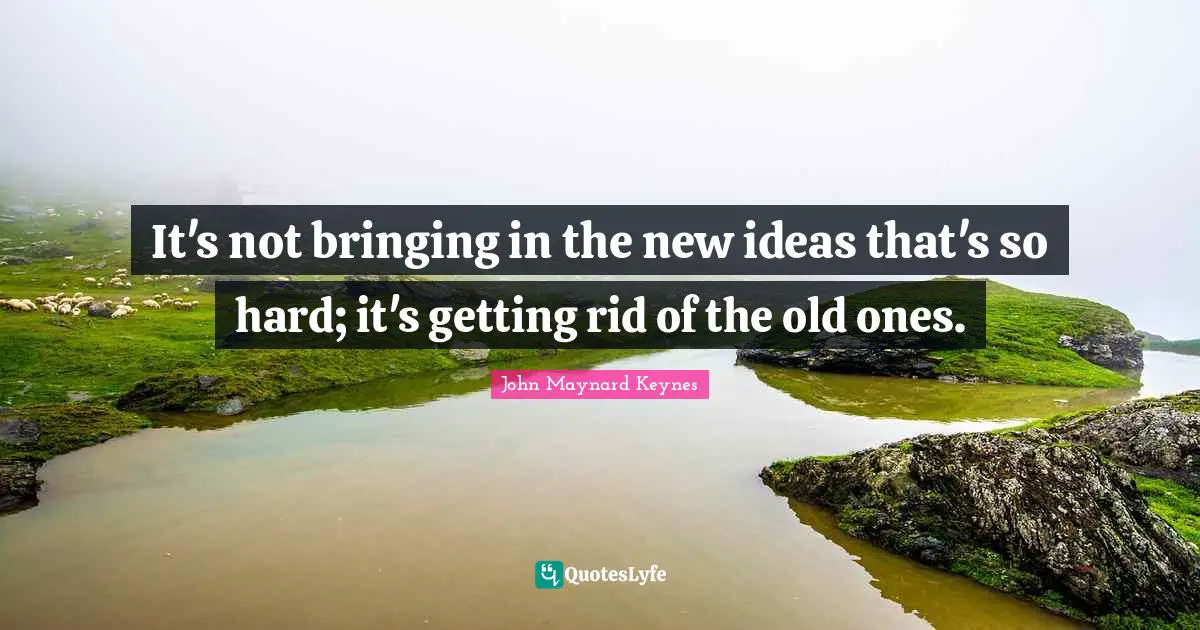 New Ideas Quotes: "It's not bringing in the new ideas that's so hard; it's getting rid of the old ones."