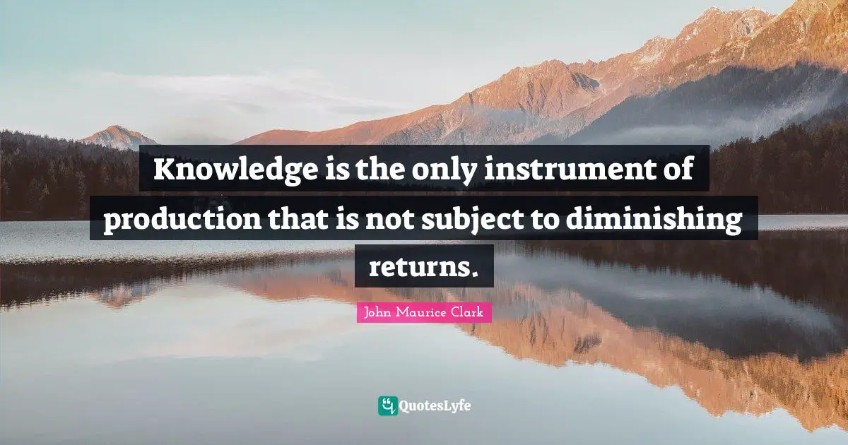 Instruments Quotes: "Knowledge is the only instrument of production that is not subject to diminishing returns."