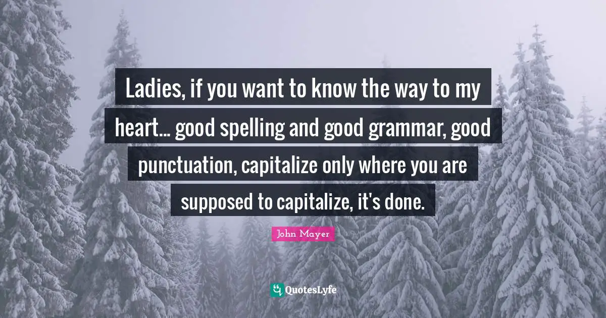 Ladies, if you want to know the way to my heart... good spelling and good grammar, good punctuation, capitalize only where you are supposed to capitalize, it's done.