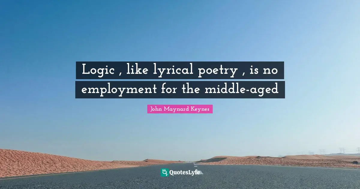 Logic , like lyrical poetry , is no employment for the middle-aged