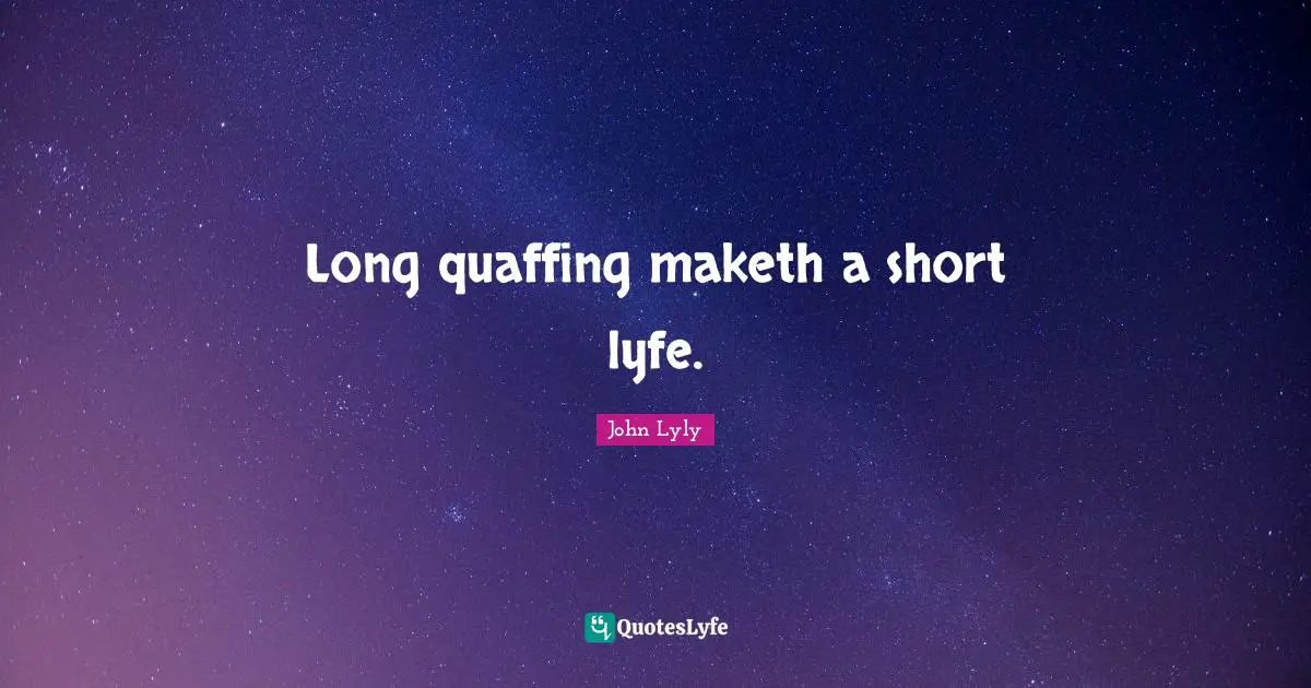 Long quaffing maketh a short lyfe.