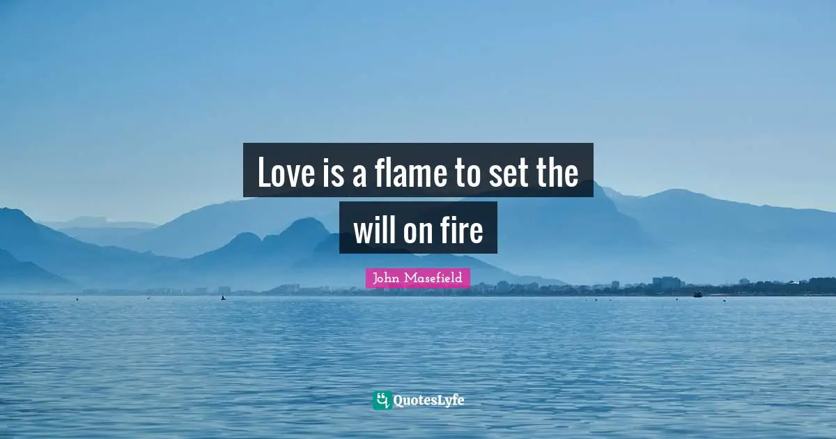 Love is a flame to set the will on fire