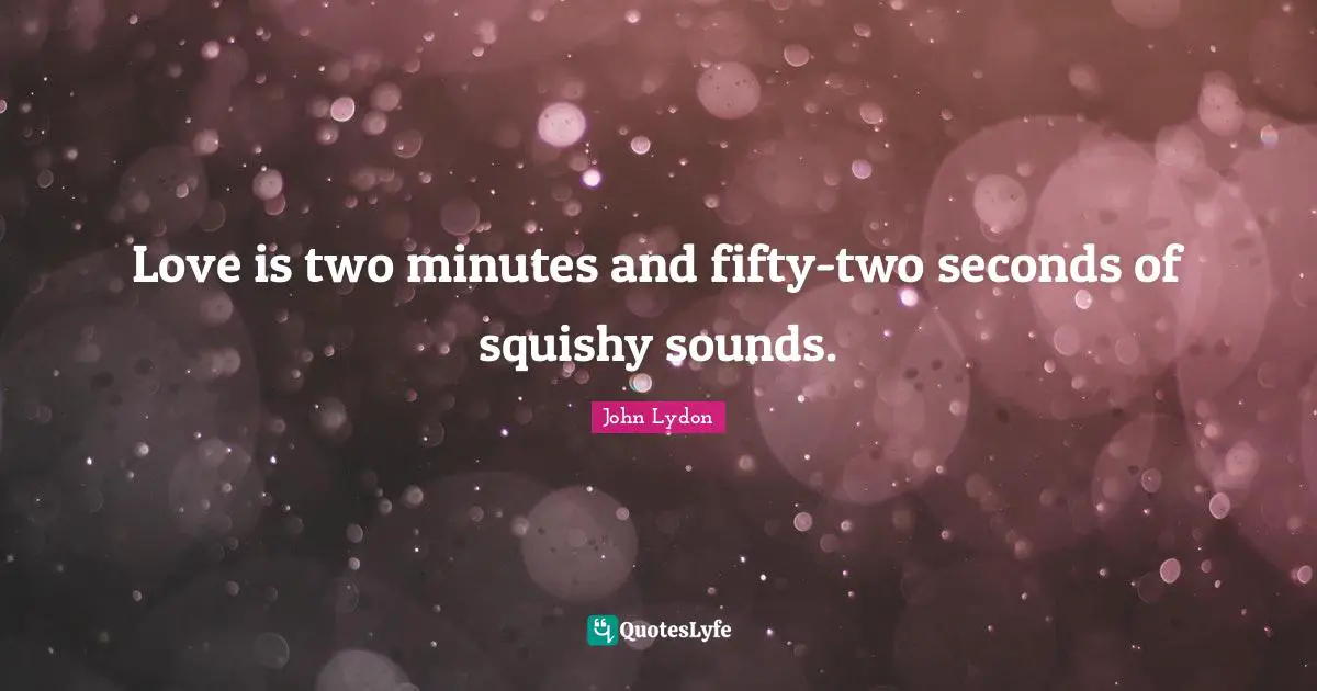 Love is two minutes and fifty-two seconds of squishy sounds.