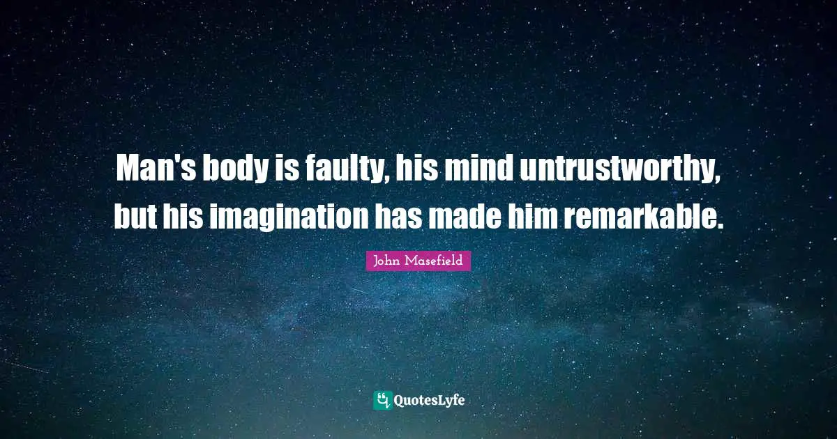 Man's body is faulty, his mind untrustworthy, but his imagination has made him remarkable.