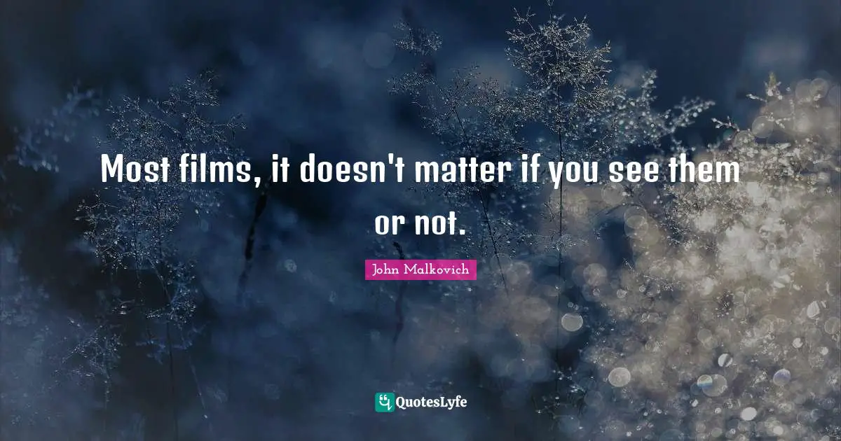 Most films, it doesn't matter if you see them or not.
