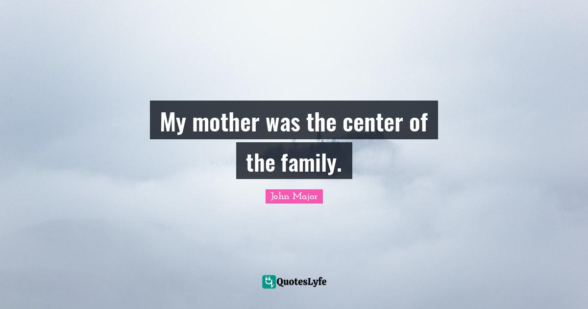 My mother was the center of the family.