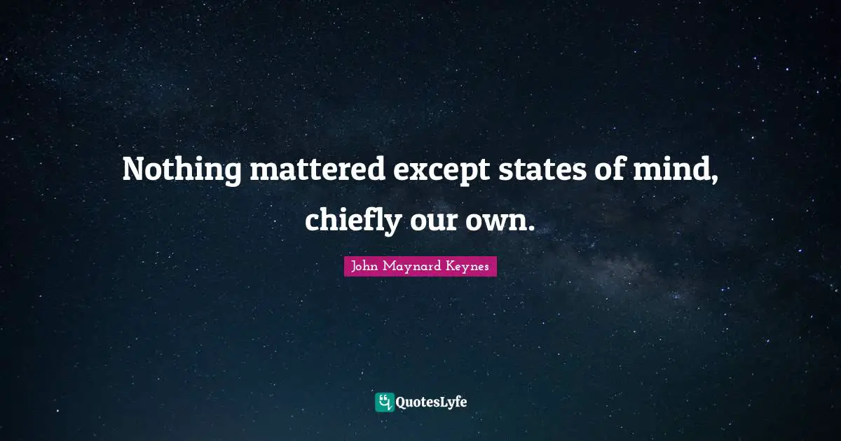 Nothing mattered except states of mind, chiefly our own.
