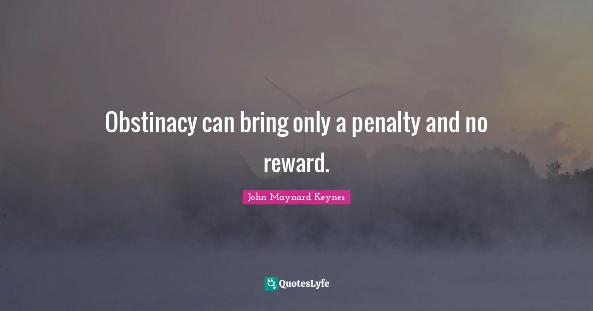 Obstinacy can bring only a penalty and no reward.