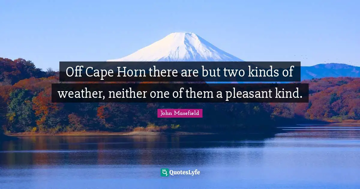 Off Cape Horn there are but two kinds of weather, neither one of them a pleasant kind.