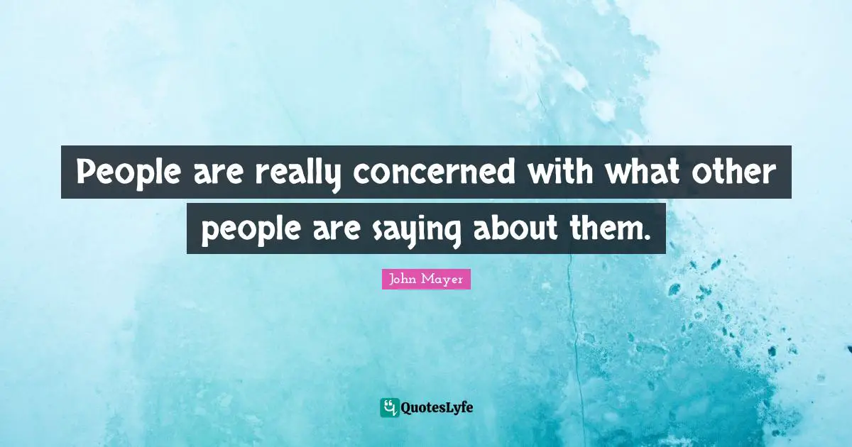 People are really concerned with what other people are saying about them.