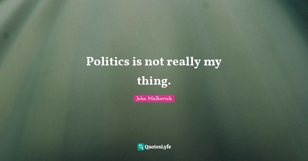 Politics is not really my thing.