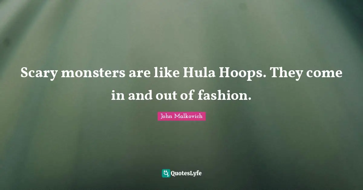 Scary monsters are like Hula Hoops. They come in and out of fashion.