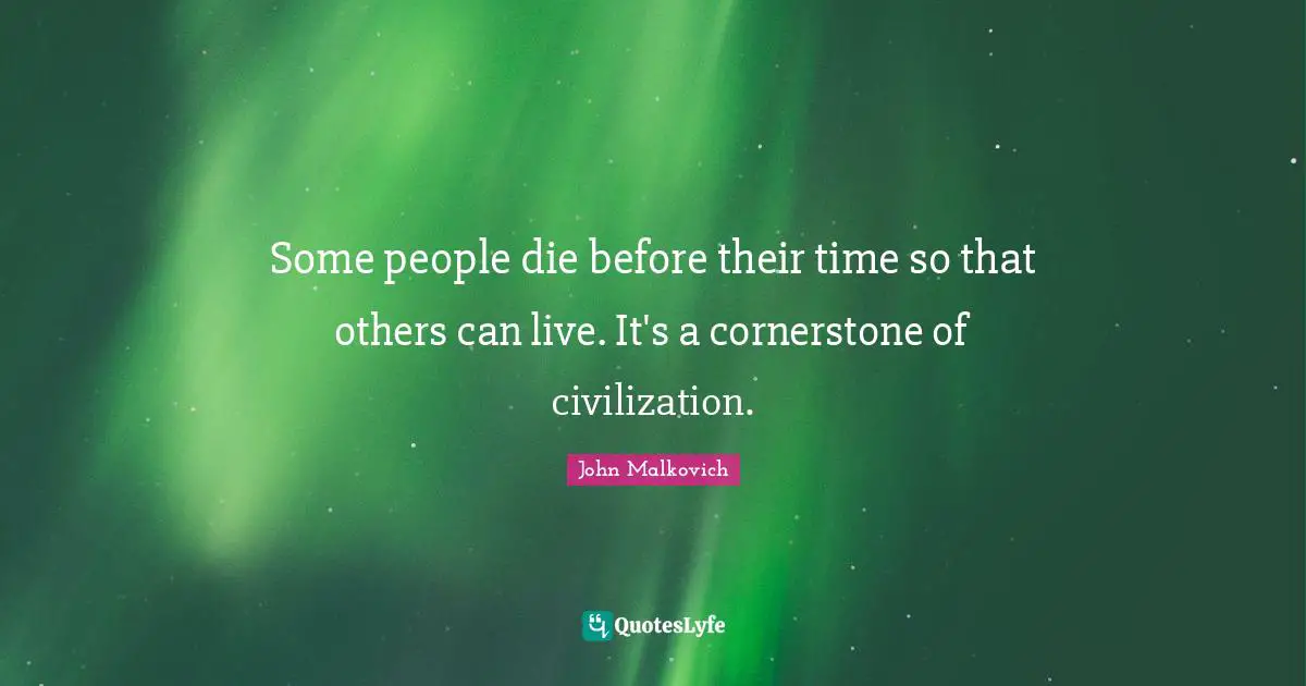 Some people die before their time so that others can live. It's a cornerstone of civilization.