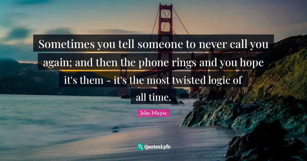 Rings Quotes: "Sometimes you tell someone to never call you again; and then the phone rings and you hope it's them - it's the most twisted logic of all time."