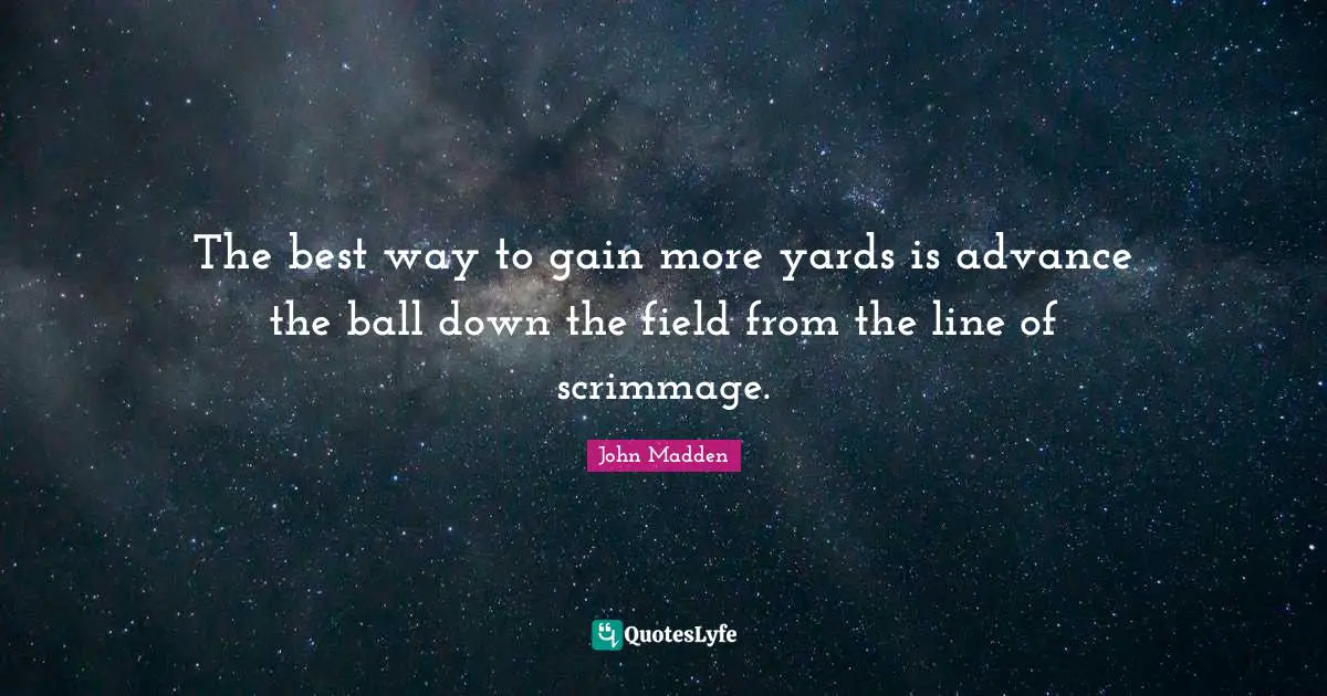 John Madden Quotes: "The best way to gain more yards is advance the ball down the field from the line of scrimmage."