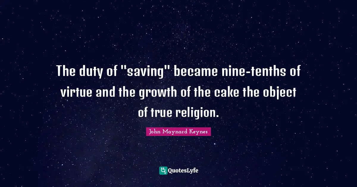The duty of "saving" became nine-tenths of virtue and the growth of the cake the object of true religion.