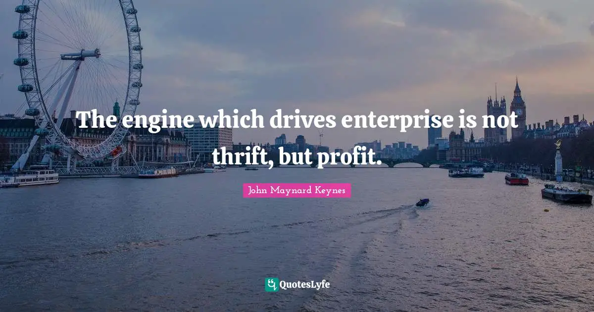 Thrift Quotes: "The engine which drives enterprise is not thrift, but profit."