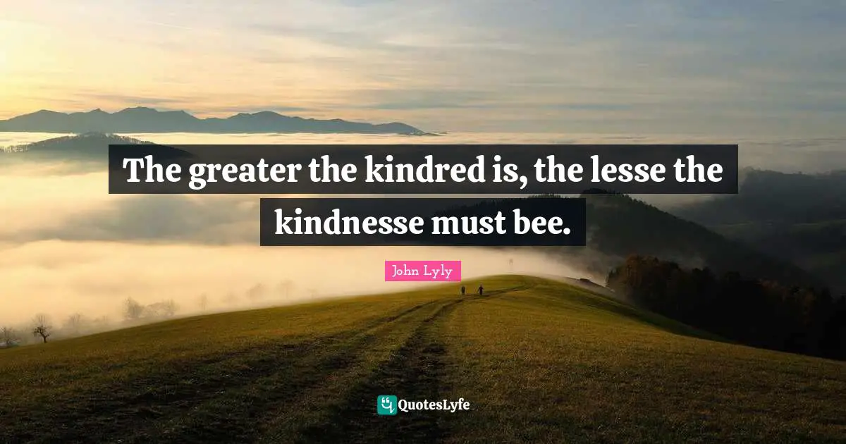 Kindred Quotes: "The greater the kindred is, the lesse the kindnesse must bee."