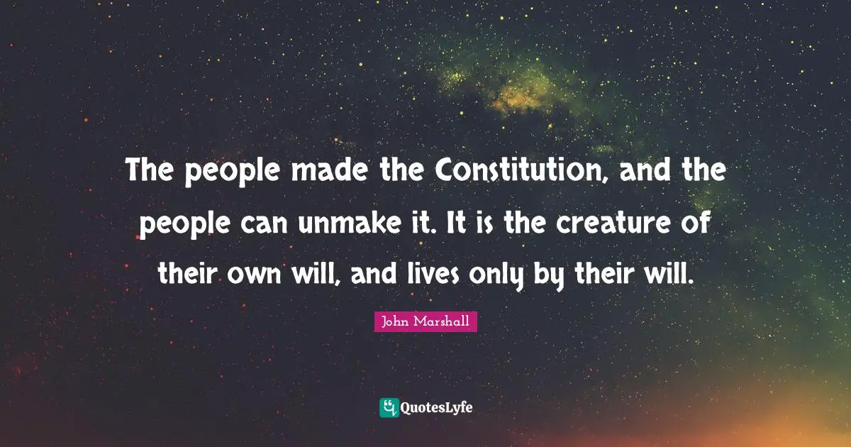 Constitution Of The United States Quotes: "The people made the Constitution, and the people can unmake it. It is the creature of their own will, and lives only by their will."