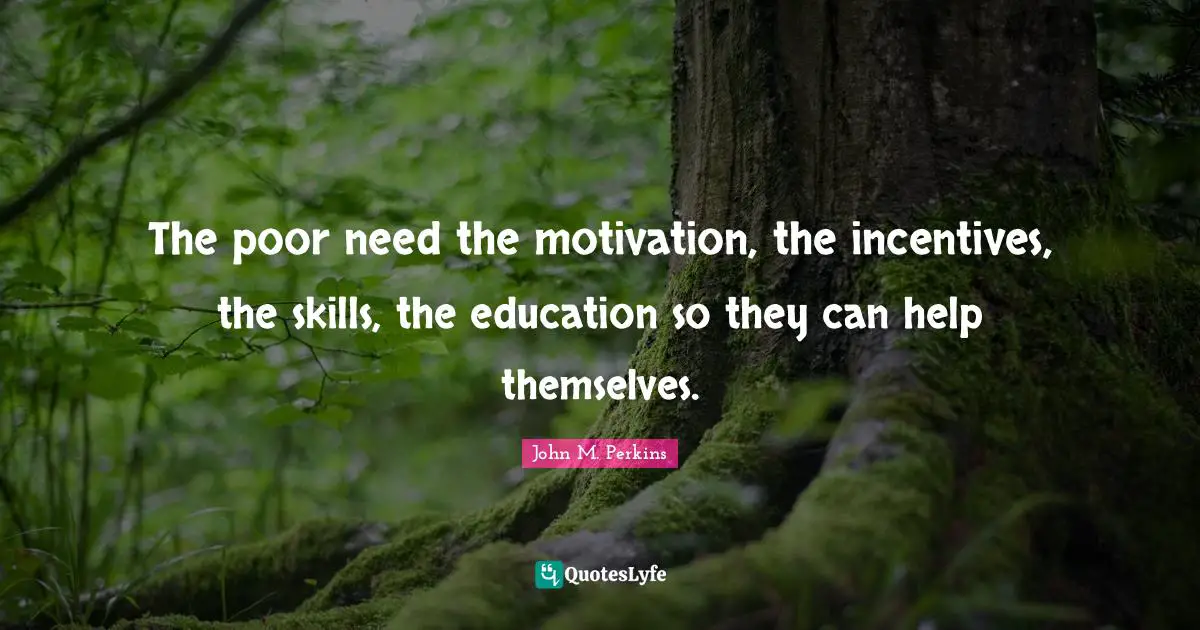 John M. Perkins Quotes: The poor need the motivation, the incentives, the skills, the education so they can help themselves.