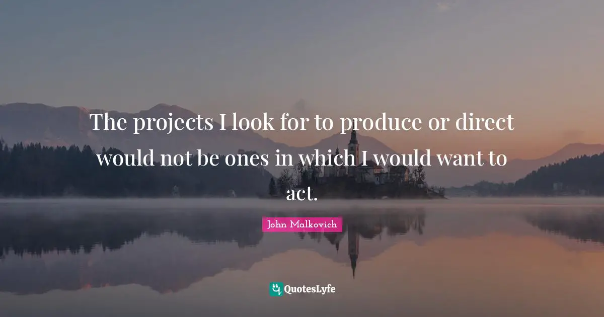 The projects I look for to produce or direct would not be ones in which I would want to act.