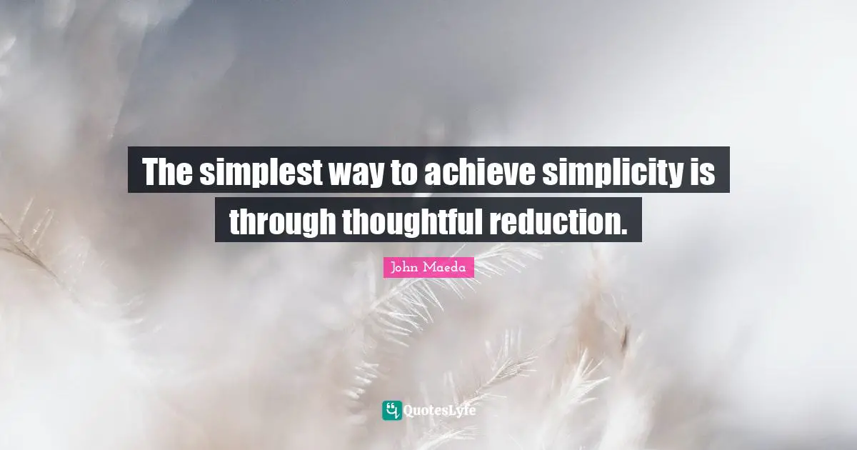 The simplest way to achieve simplicity is through thoughtful reduction.