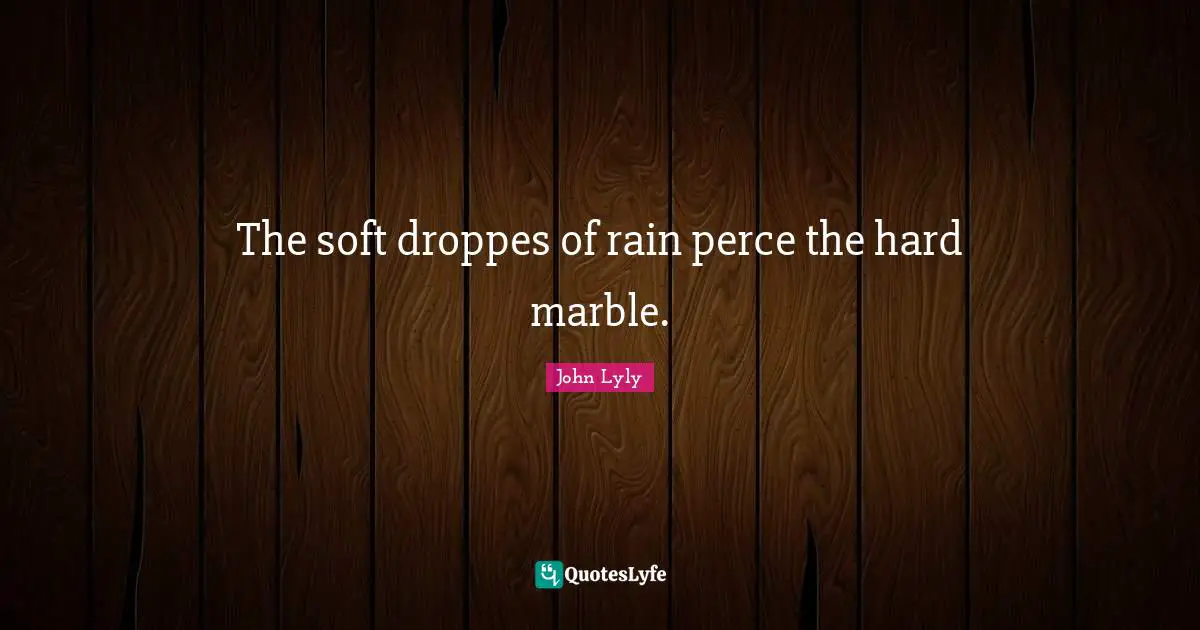 The soft droppes of rain perce the hard marble.