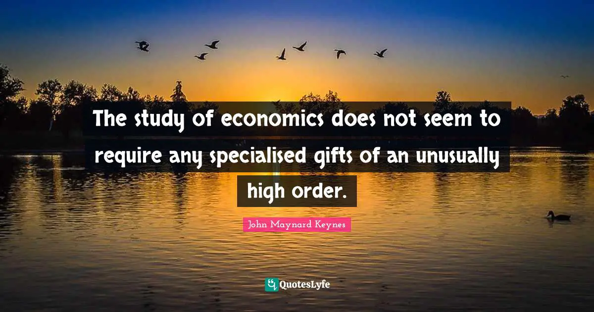 The study of economics does not seem to require any specialised gifts of an unusually high order.