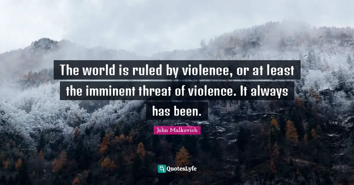 The world is ruled by violence, or at least the imminent threat of violence. It always has been.
