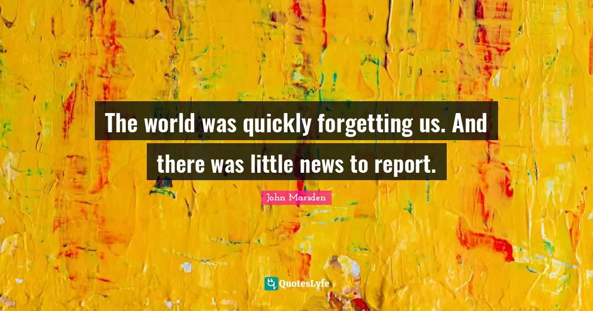 The world was quickly forgetting us. And there was little news to report.