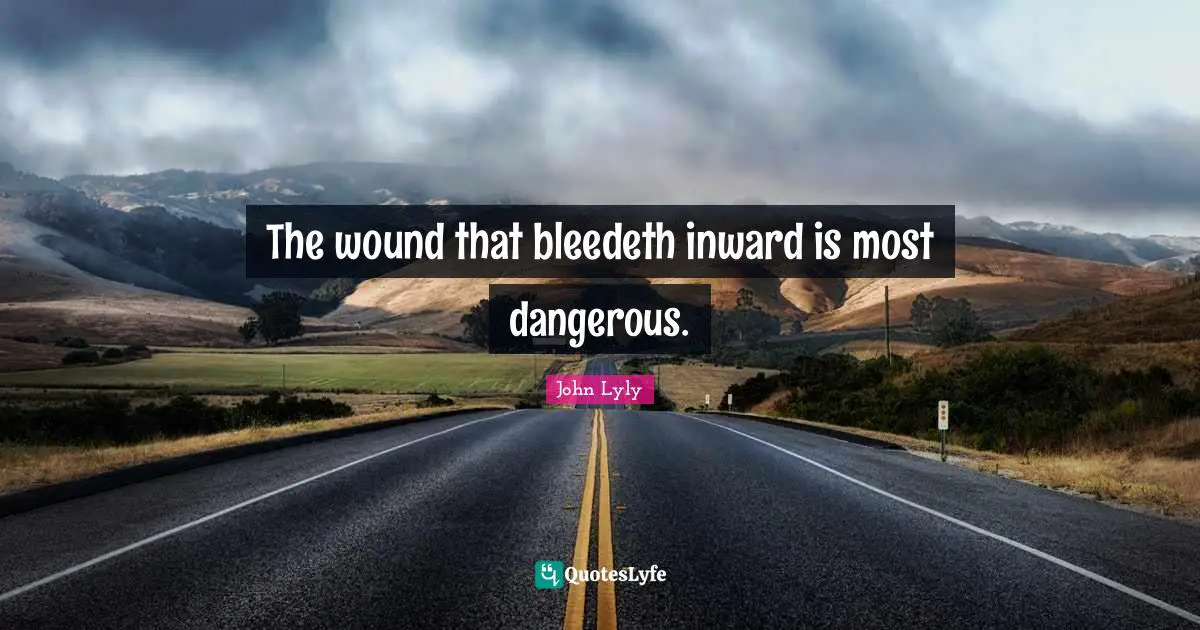 The wound that bleedeth inward is most dangerous.