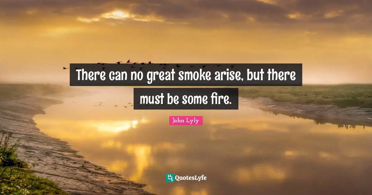 There can no great smoke arise, but there must be some fire.