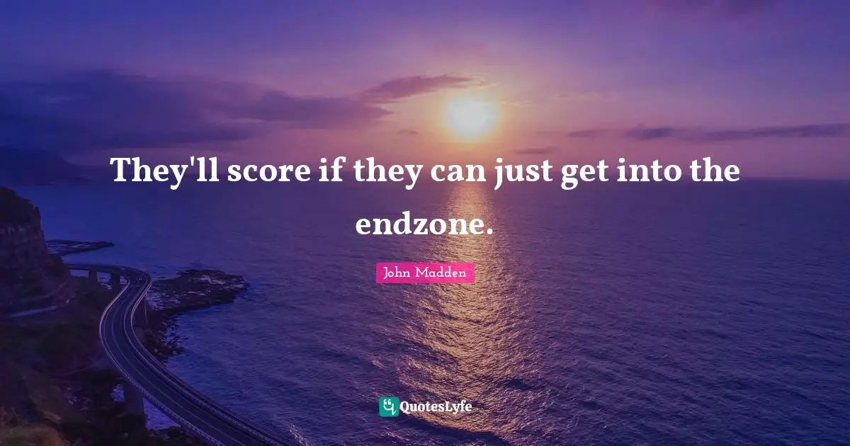 They'll score if they can just get into the endzone.