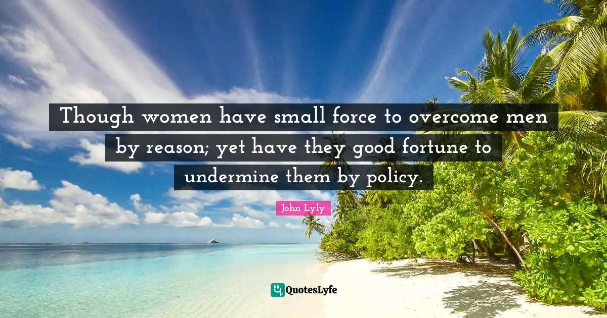 Though women have small force to overcome men by reason; yet have they good fortune to undermine them by policy.
