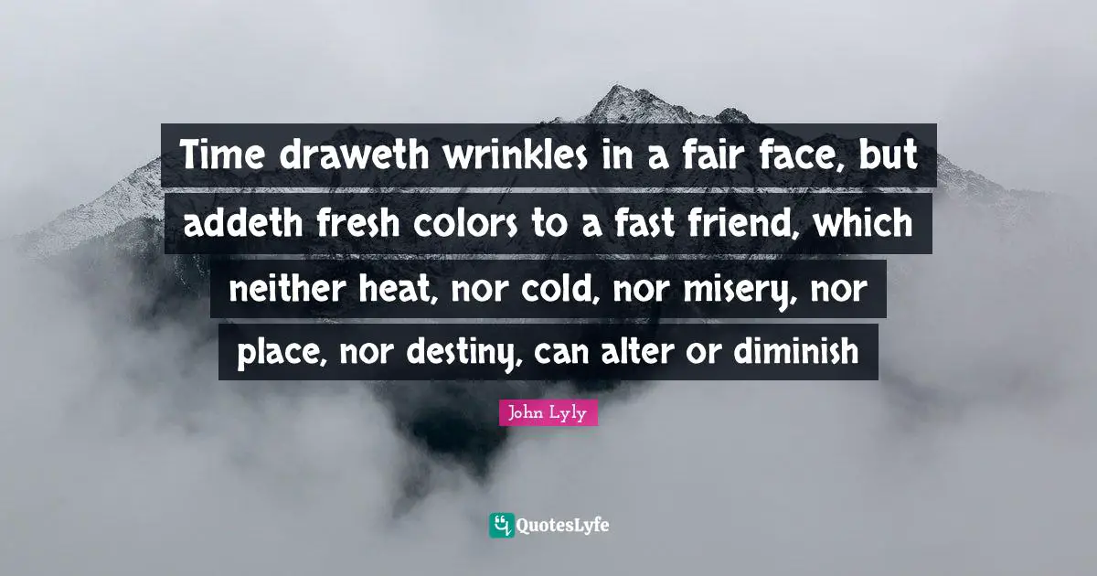 Diminish Quotes: "Time draweth wrinkles in a fair face, but addeth fresh colors to a fast friend, which neither heat, nor cold, nor misery, nor place, nor destiny, can alter or diminish"