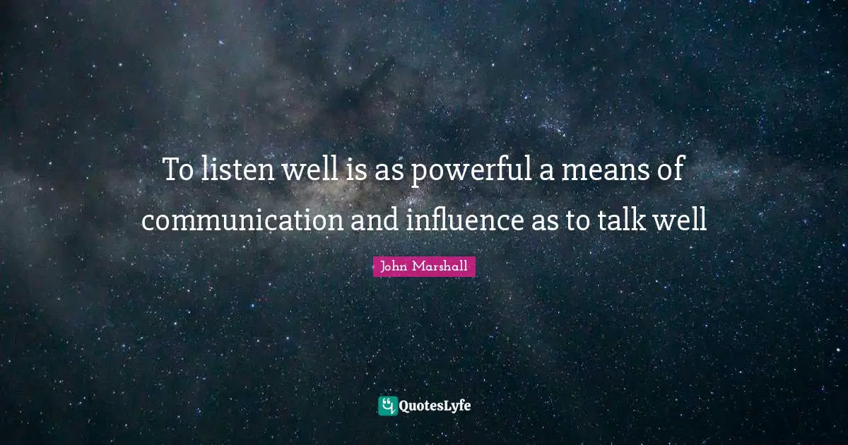 To listen well is as powerful a means of communication and influence as to talk well