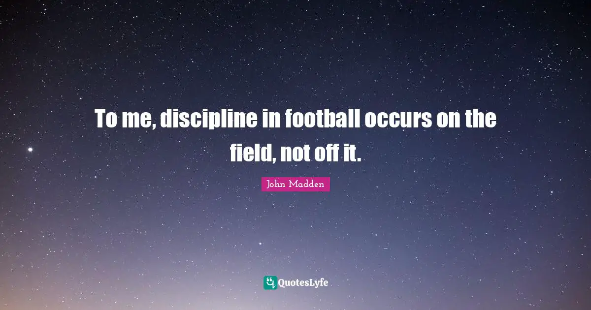 To me, discipline in football occurs on the field, not off it.