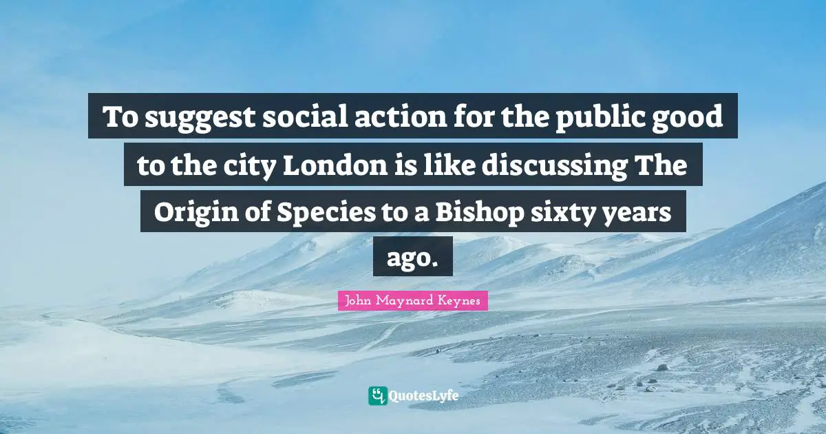To suggest social action for the public good to the city London is like discussing The Origin of Species to a Bishop sixty years ago.