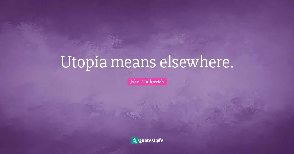 Utopia means elsewhere.