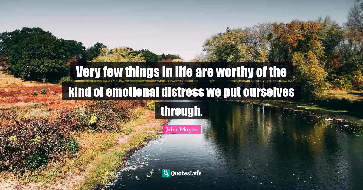Very few things in life are worthy of the kind of emotional distress we put ourselves through.
