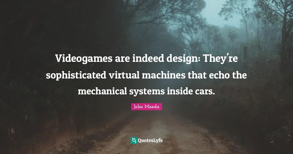 Videogames are indeed design: They're sophisticated virtual machines that echo the mechanical systems inside cars.