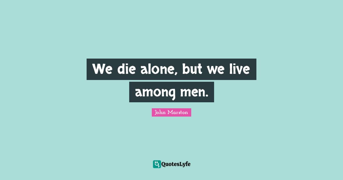 We die alone, but we live among men.