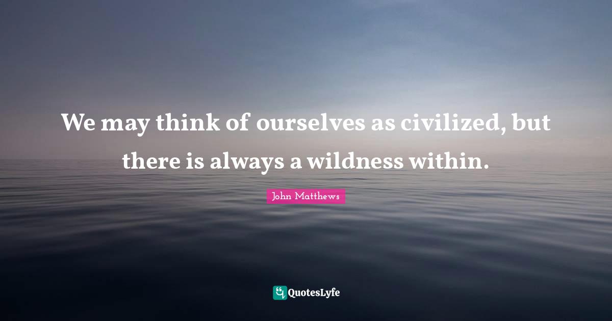 We may think of ourselves as civilized, but there is always a wildness within.
