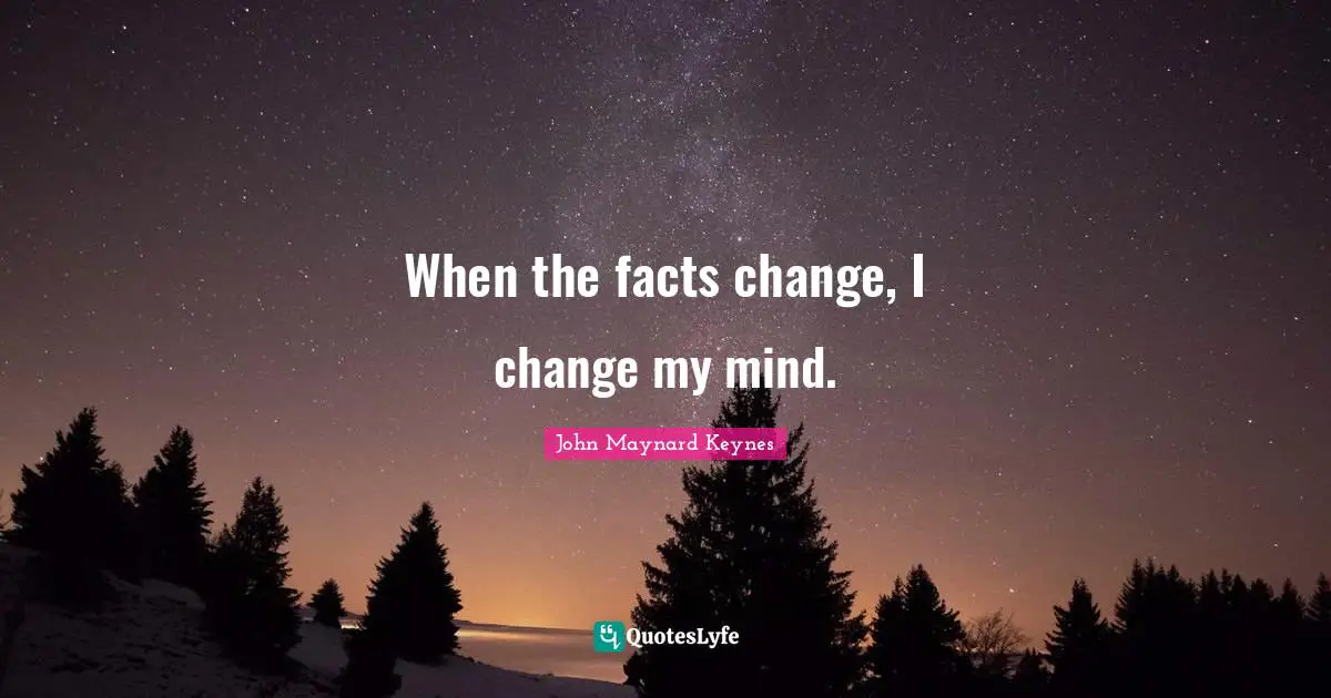 Facts Quotes: "When the facts change, I change my mind."