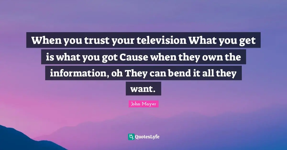 When you trust your television What you get is what you got Cause when they own the information, oh They can bend it all they want.