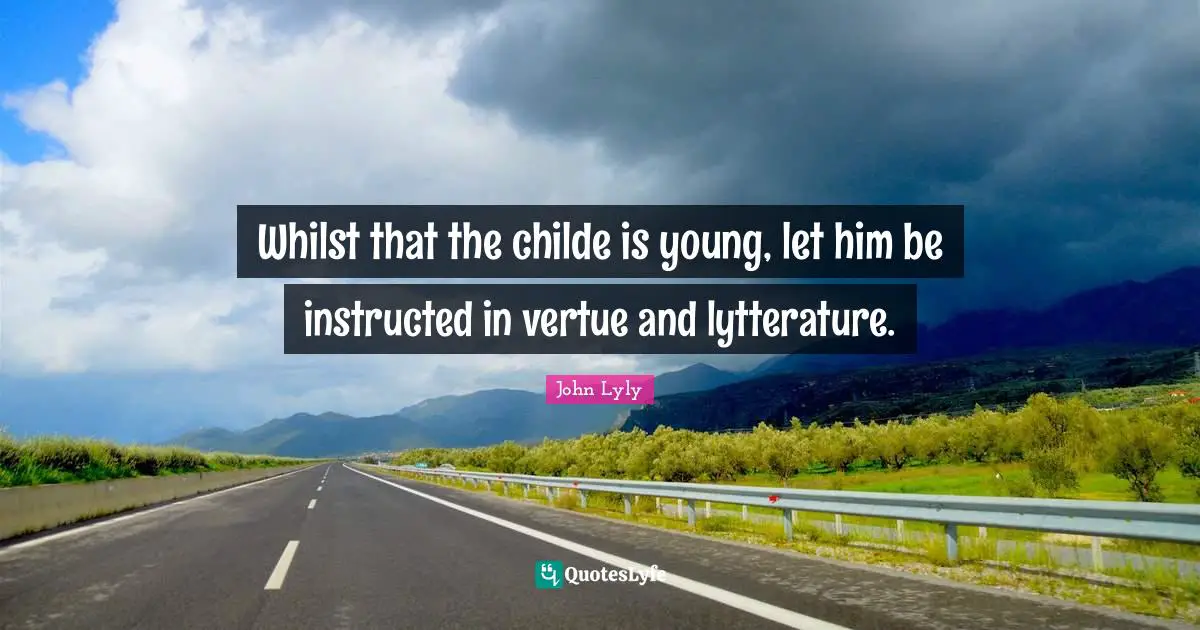 Whilst that the childe is young, let him be instructed in vertue and lytterature.