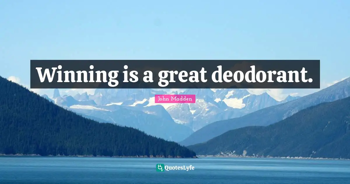 John Madden Quotes: "Winning is a great deodorant."