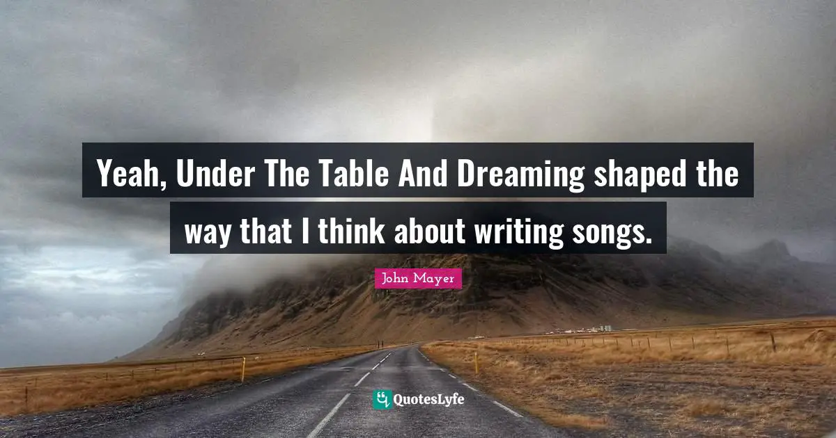Yeah, Under The Table And Dreaming shaped the way that I think about writing songs.