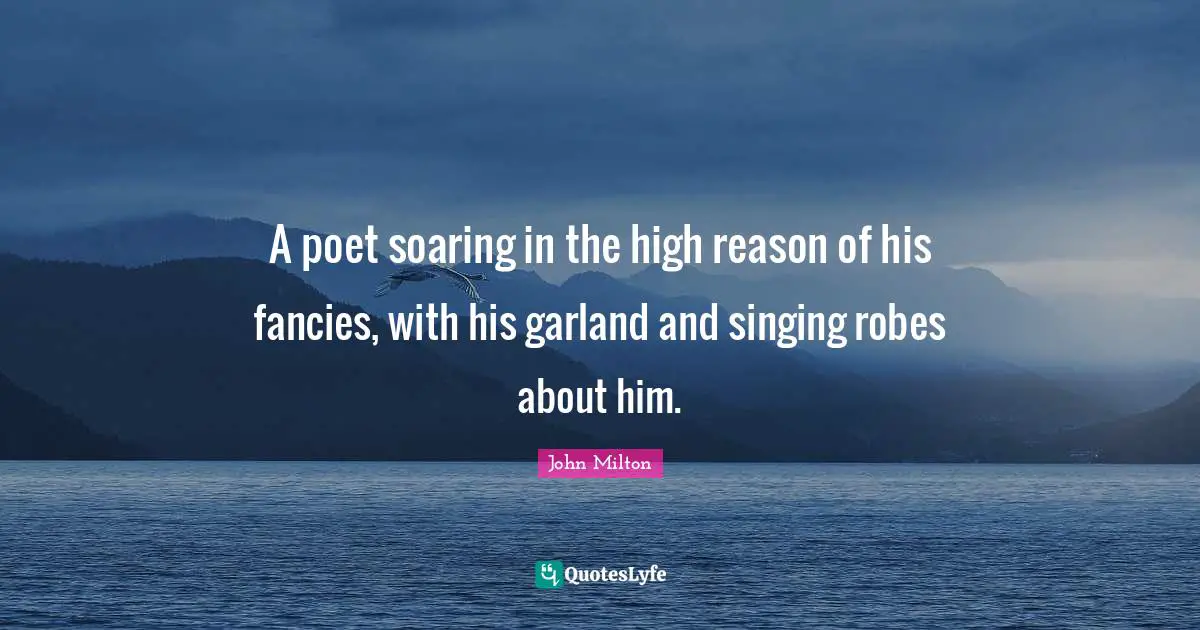 A poet soaring in the high reason of his fancies, with his garland and singing robes about him.